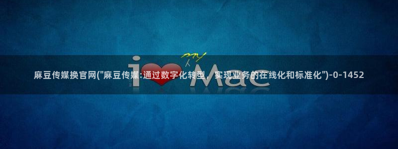 麻豆传媒映像官网：麻豆传媒换官网(\