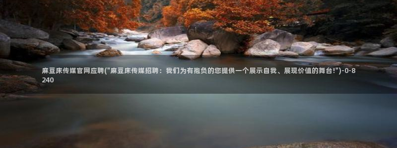 麻豆传媒影院官网：麻豆床传媒官网应聘(\