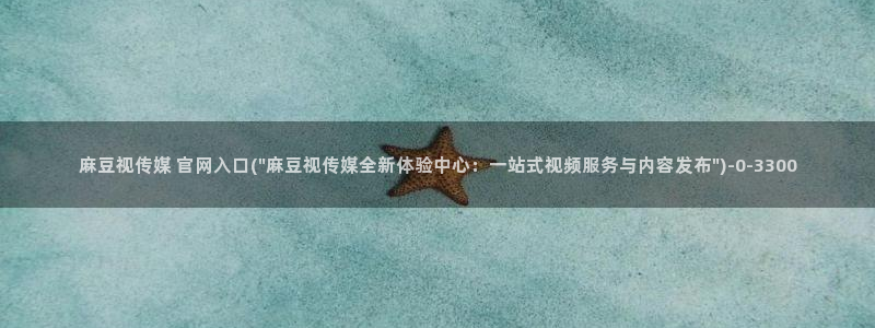 9麻豆传媒官网：麻豆视传媒 官网入口(\