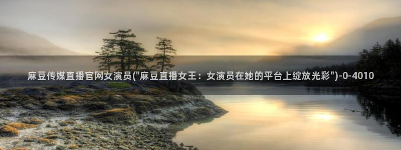 微博麻豆传媒官网：麻豆传媒直播官网女演员(\