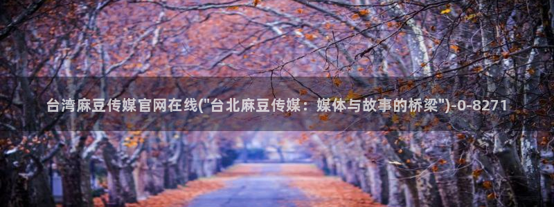 麻豆传媒官网版：台湾麻豆传媒官网在线(\