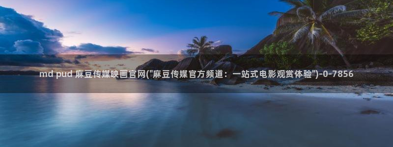mdpud麻豆传媒官网pub：md pud 麻豆传媒映画官网(\