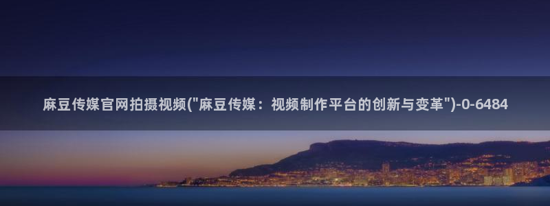 麻豆传媒官网油管：麻豆传媒官网拍摄视频(\