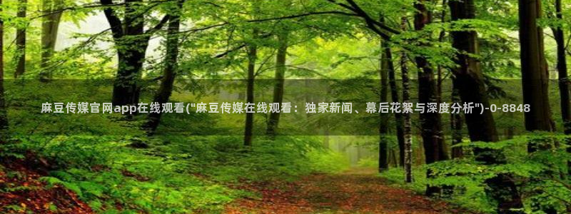麻豆文化影视传媒官网：麻豆传媒官网app在线观看(\
