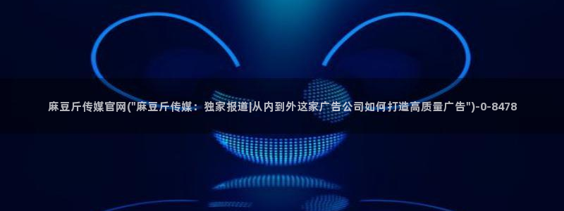 麻豆传媒直播 官网：麻豆斤传媒官网(\