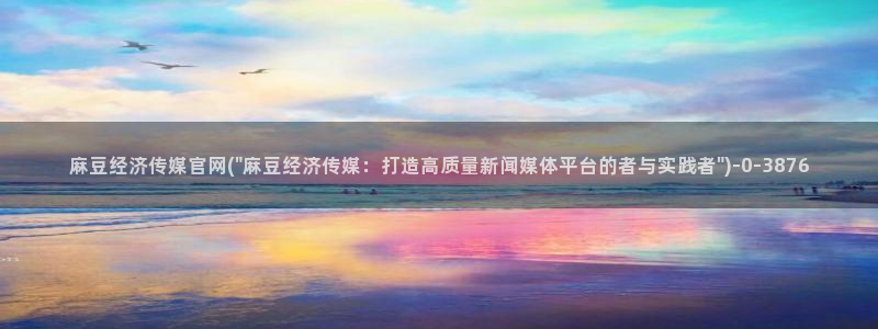 麻豆广播传媒官网：麻豆经济传媒官网(\