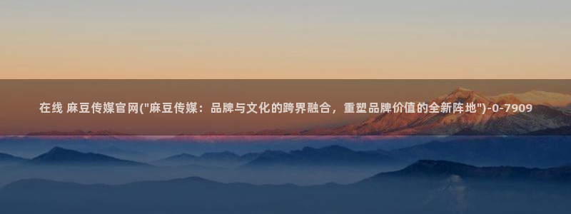 麻豆传媒官网2997577Z空间：在线 麻豆传媒官网(\