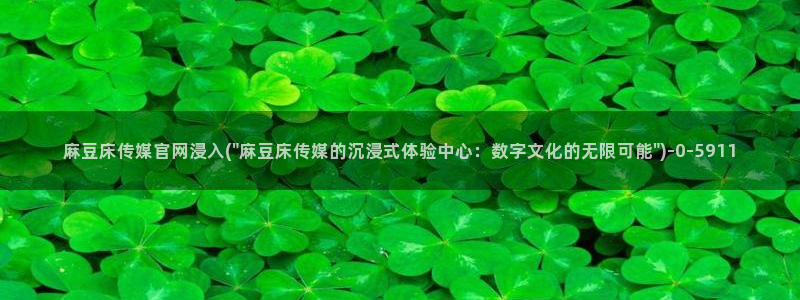 麻豆传媒官网mod：麻豆床传媒官网浸入(\