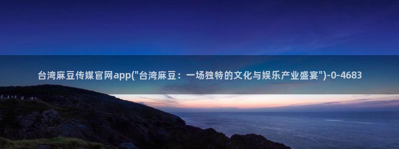 麻豆视传媒官网星辰：台湾麻豆传媒官网app(\
